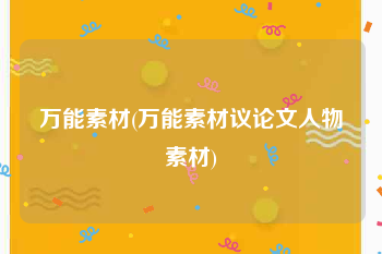 万能素材(万能素材议论文人物素材)
