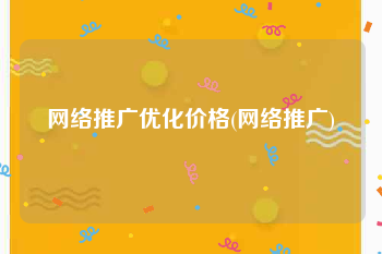 网络推广优化价格(网络推广)