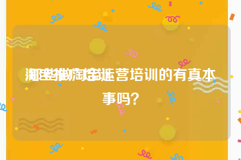 淘宝推广培训:那些做淘宝运营培训的有真本事吗？