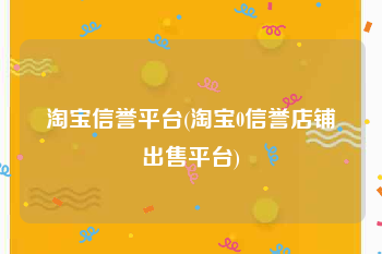 淘宝信誉平台(淘宝0信誉店铺出售平台)