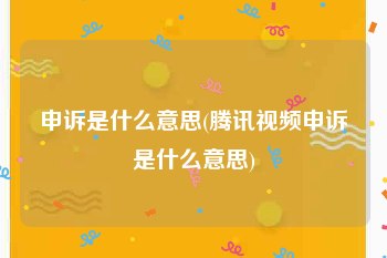 申诉是什么意思(腾讯视频申诉是什么意思)