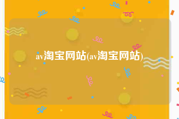 av淘宝网站(av淘宝网站)