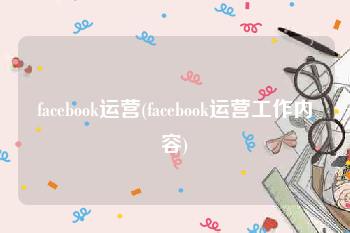 facebook运营(facebook运营工作内容)