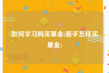 如何学习购买基金(新手怎样买基金)