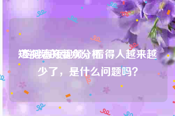 短视频的受众分析
:发抖音短视频，看得人越来越少了，是什么问题吗？