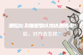 微信加入黑名单对方知道吗
:微信,如果把别人加入黑名单后,对方会怎样?