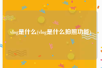 vlog是什么(vlog是什么拍照功能)