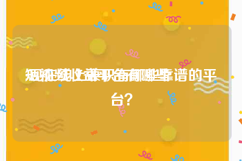 短视频收益平台有哪些
:现在线上兼职有哪些靠谱的平台？