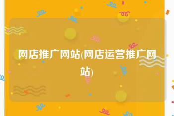 网店推广网站(网店运营推广网站)