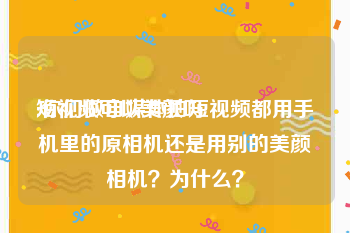 短视频可以美颜吗
:你们做自媒体拍短视频都用手机里的原相机还是用别的美颜相机？为什么？