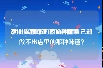 葱油拌面的正宗做法视频
:为什么简单的葱油拌面自己却做不出店里的那种味道？