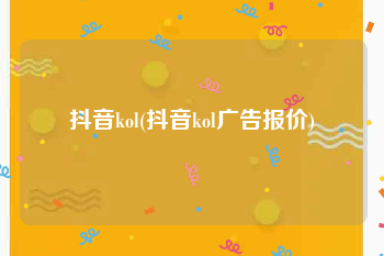 抖音kol(抖音kol广告报价)