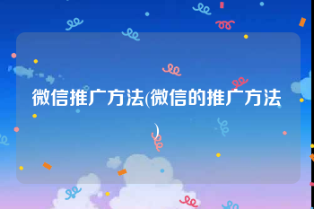 微信推广方法(微信的推广方法)