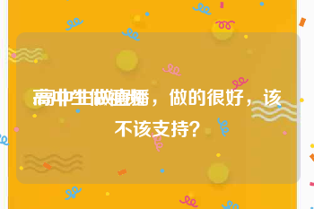 高中生做视频
:高中生做直播，做的很好，该不该支持？
