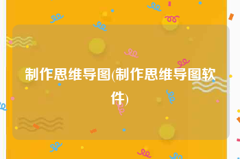 制作思维导图(制作思维导图软件)