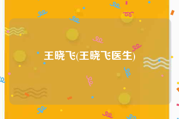 王晓飞(王晓飞医生)