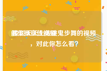 健美操宣传视频
:校长天天上传跳鬼步舞的视频，对此你怎么看？