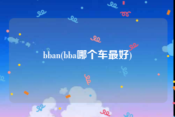 bban(bba哪个车最好)