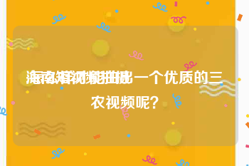 海南短视频拍摄
:怎么样才能拍出一个优质的三农视频呢？