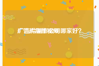 广告片制作视频
:广告片制作公司哪家好？