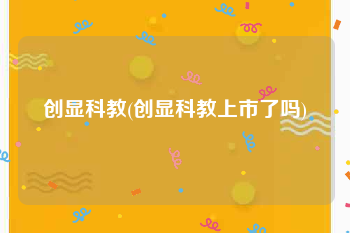 创显科教(创显科教上市了吗)