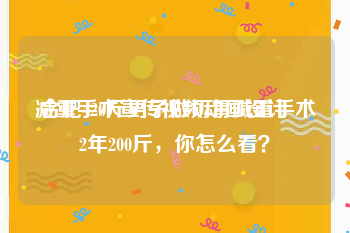 减重手术宣传视频动画设计
:合肥420斤男子做切胃减重手术2年200斤，你怎么看？