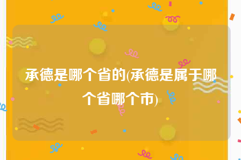承德是哪个省的(承德是属于哪个省哪个市)