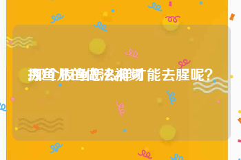 拔鱼儿的做法视频
:那个拔鱼怎么样才能去腥呢？