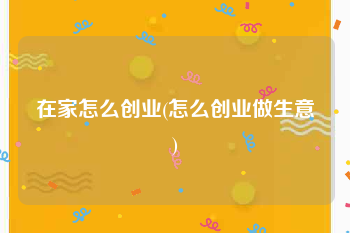 在家怎么创业(怎么创业做生意)