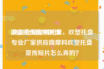 设备宣传视频制作
:物流仓储塑料托盘，吹塑托盘专业厂家供应商摩科吹塑托盘宣传短片怎么弄的？