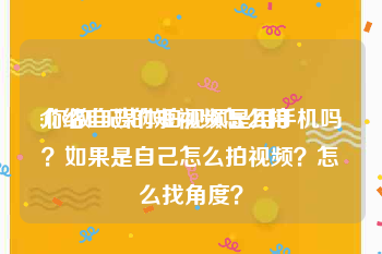 介绍自己的短视频怎么拍
:你做自媒体拍视频是用手机吗？如果是自己怎么拍视频？怎么找角度？