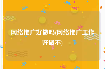 网络推广好做吗(网络推广工作好做不)