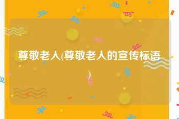 尊敬老人(尊敬老人的宣传标语)