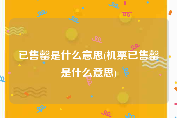 已售罄是什么意思(机票已售罄是什么意思)