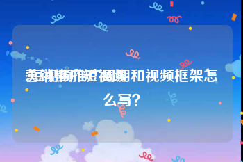 营销推广短视频
:短视频推广周期和视频框架怎么写？