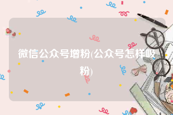 微信公众号增粉(公众号怎样吸粉)