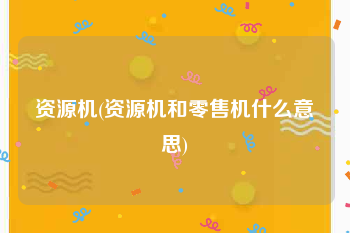 资源机(资源机和零售机什么意思)