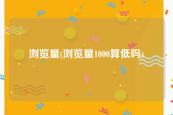 浏览量(浏览量1000算低吗)