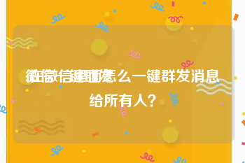 微信一键群发
:在微信里面怎么一键群发消息给所有人?