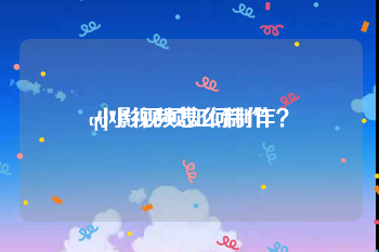qq小视频怎么制作
:小影视频如何制作？