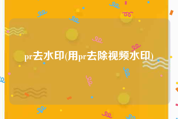 pr去水印(用pr去除视频水印)