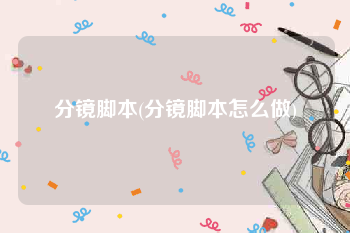 分镜脚本(分镜脚本怎么做)