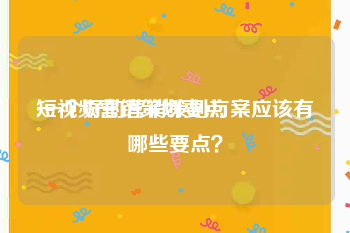 短视频营销策划要点
:一个好的营销策划方案应该有哪些要点？