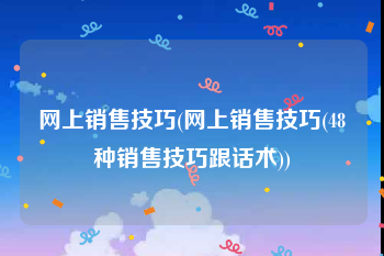 网上销售技巧(网上销售技巧(48种销售技巧跟话术))