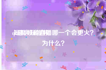 q2最火短视频
:短视频和直播哪一个会更火？为什么？