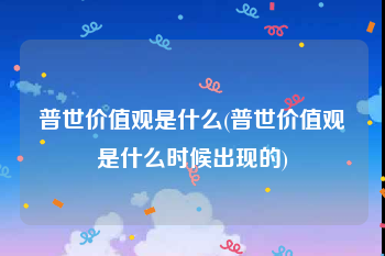 普世价值观是什么(普世价值观是什么时候出现的)