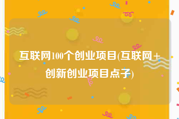 互联网100个创业项目(互联网+创新创业项目点子)