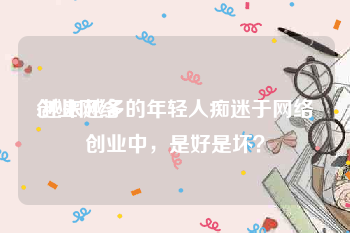 创业网络:越来越多的年轻人痴迷于网络创业中，是好是坏？