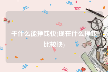 干什么能挣钱快(现在什么挣钱比较快)