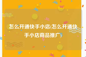 怎么开通快手小店(怎么开通快手小店商品推广)